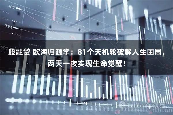 股融贷 欧海归源学：81个天机轮破解人生困局，两天一夜实现生命觉醒！